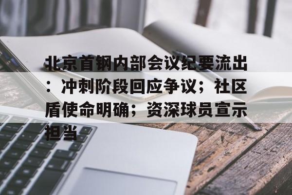 hth sports-关于北京首钢内部会议纪要流出：冲刺阶段回应争议；社区盾使命明确；资深球员宣示担当的信息-hth sports